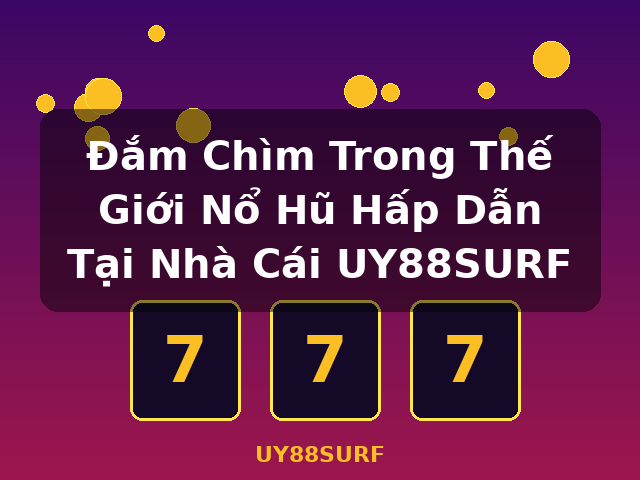 Đắm Chìm Trong Thế Giới Nổ Hũ Hấp Dẫn Tại Nhà Cái UY88SURF - UY88SURF Đắm Chìm Trong Thế Giới Nổ Hũ Hấp Dẫn Tại Nhà Cái UY88SURF - UY88SURF