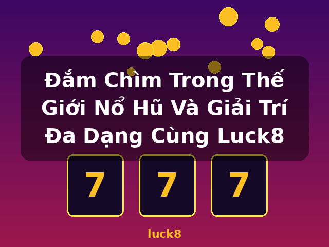 Đắm Chìm Trong Thế Giới Nổ Hũ Và Giải Trí Đa Dạng Cùng Luck8 - luck8