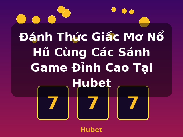 Đánh Thức Giấc Mơ Nổ Hũ Cùng Các Sảnh Game Đỉnh Cao Tại Hubet - Hubet