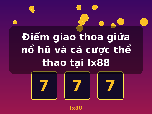 Điểm giao thoa giữa nổ hũ và cá cược thể thao tại lx88 - lx88