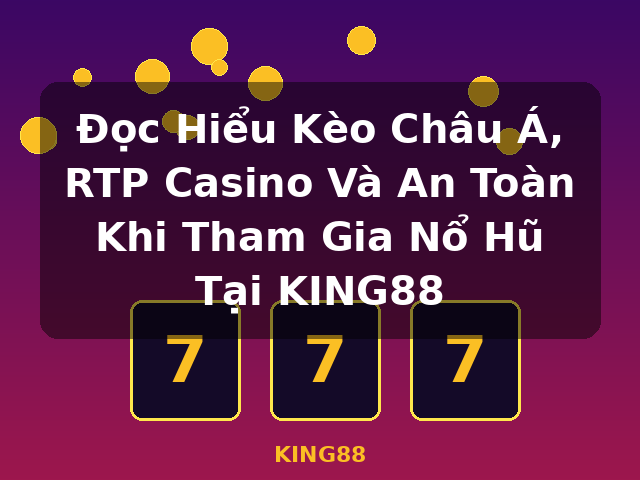 Đọc Hiểu Kèo Châu Á, RTP Casino Và An Toàn Khi Tham Gia Nổ Hũ Tại KING88 - KING88