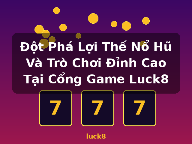 Đột Phá Lợi Thế Nổ Hũ Và Trò Chơi Đỉnh Cao Tại Cổng Game Luck8 - luck8