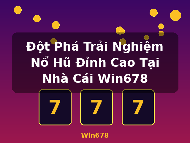 Đột Phá Trải Nghiệm Nổ Hũ Đỉnh Cao Tại Nhà Cái Win678 - Win678