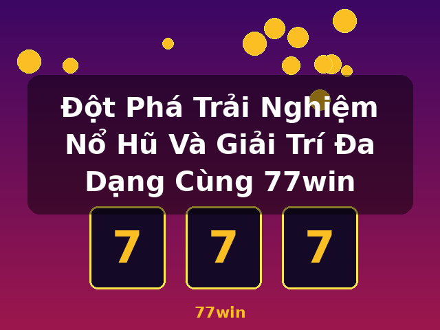 Đột Phá Trải Nghiệm Nổ Hũ Và Giải Trí Đa Dạng Cùng 77win - 77win