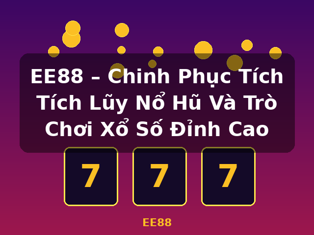 EE88 – Chinh Phục Tích Tích Lũy Nổ Hũ Và Trò Chơi Xổ Số Đỉnh Cao - EE88