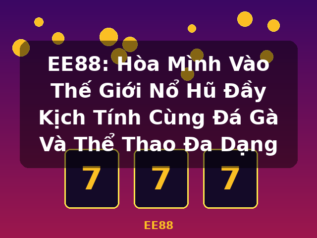 EE88: Hòa Mình Vào Thế Giới Nổ Hũ Đầy Kịch Tính Cùng Đá Gà Và Thể Thao Đa Dạng - EE88