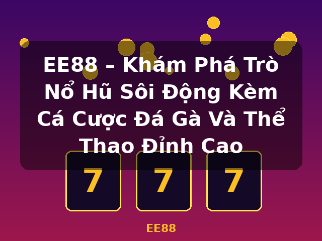 EE88 – Khám Phá Trò Nổ Hũ Sôi Động Kèm Cá Cược Đá Gà Và Thể Thao Đỉnh Cao - EE88