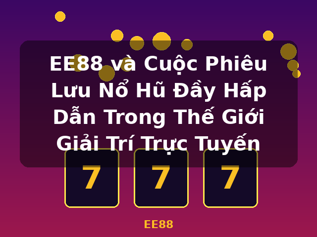 EE88 và Cuộc Phiêu Lưu Nổ Hũ Đầy Hấp Dẫn Trong Thế Giới Giải Trí Trực Tuyến - EE88