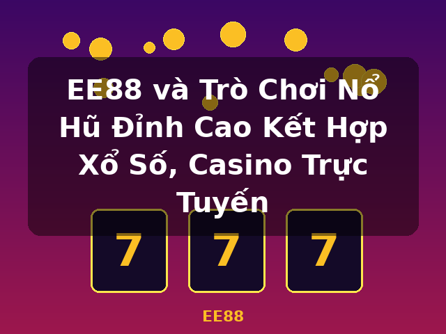 EE88 và Trò Chơi Nổ Hũ Đỉnh Cao Kết Hợp Xổ Số, Casino Trực Tuyến - EE88