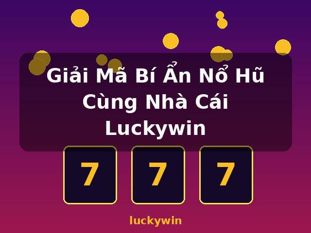 Giải Mã Bí Ẩn Nổ Hũ Cùng Nhà Cái Luckywin - luckywin