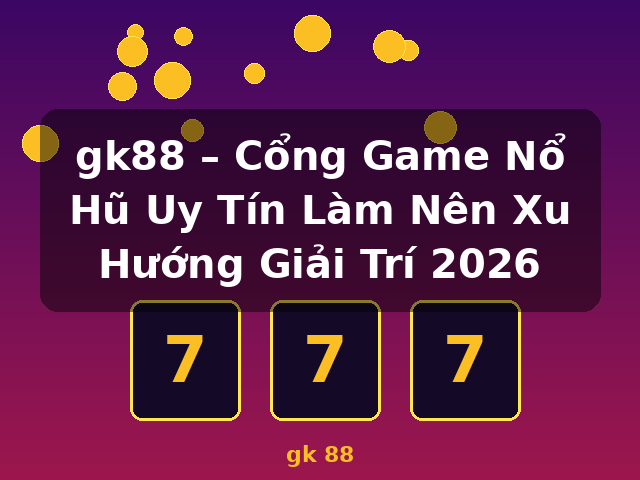 gk88 – Cổng Game Nổ Hũ Uy Tín Làm Nên Xu Hướng Giải Trí 2026 - gk 88