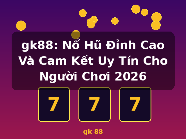 gk88: Nổ Hũ Đỉnh Cao Và Cam Kết Uy Tín Cho Người Chơi 2026 - gk 88