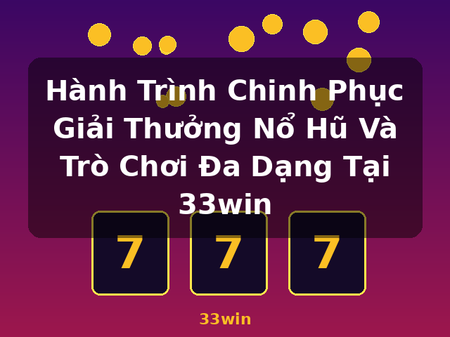 Hành Trình Chinh Phục Giải Thưởng Nổ Hũ Và Trò Chơi Đa Dạng Tại 33win - 33win