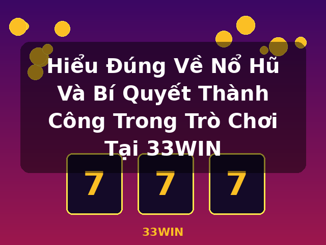 Hiểu Đúng Về Nổ Hũ Và Bí Quyết Thành Công Trong Trò Chơi Tại 33WIN - 33WIN