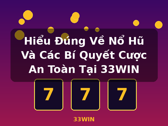 Hiểu Đúng Về Nổ Hũ Và Các Bí Quyết Cược An Toàn Tại 33WIN - 33WIN