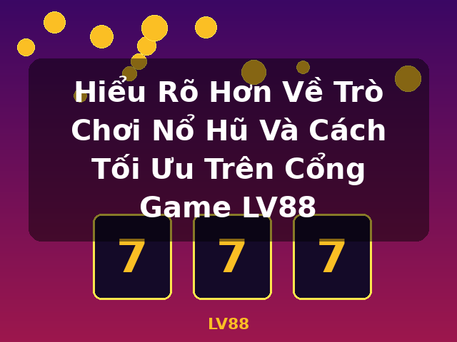 Hiểu Rõ Hơn Về Trò Chơi Nổ Hũ Và Cách Tối Ưu Trên Cổng Game LV88 - LV88