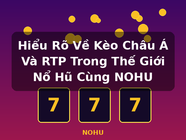 Hiểu Rõ Về Kèo Châu Á Và RTP Trong Thế Giới Nổ Hũ Cùng NOHU - NOHU