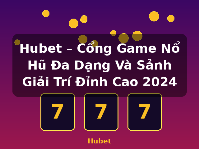 Hubet – Cổng Game Nổ Hũ Đa Dạng Và Sảnh Giải Trí Đỉnh Cao 2024 - Hubet
