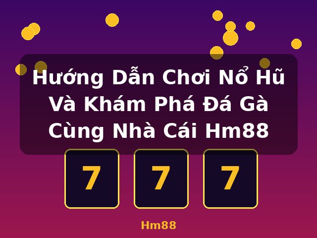 Hướng Dẫn Chơi Nổ Hũ Và Khám Phá Đá Gà Cùng Nhà Cái Hm88 - Hm88