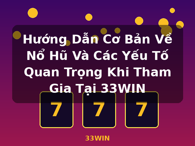 Hướng Dẫn Cơ Bản Về Nổ Hũ Và Các Yếu Tố Quan Trọng Khi Tham Gia Tại 33WIN - 33WIN