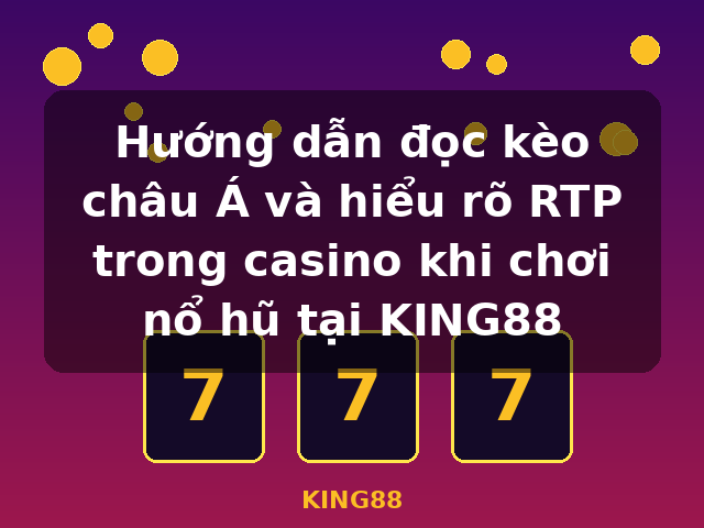 Hướng dẫn đọc kèo châu Á và hiểu rõ RTP trong casino khi chơi nổ hũ tại KING88 - KING88