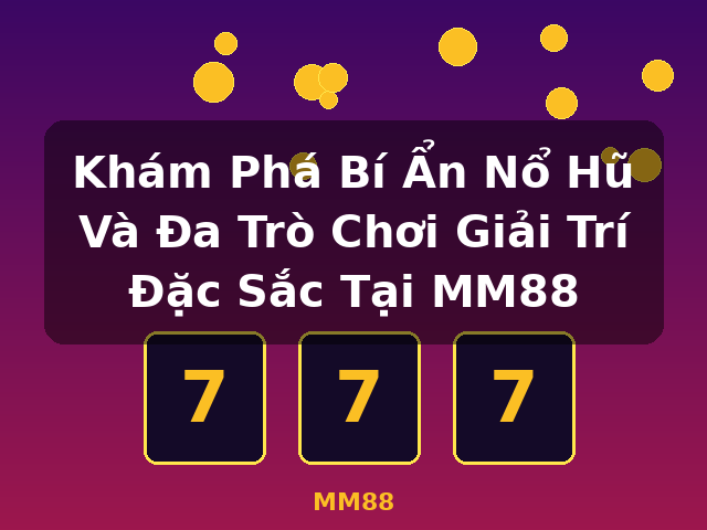 Khám Phá Bí Ẩn Nổ Hũ Và Đa Trò Chơi Giải Trí Đặc Sắc Tại MM88 - MM88