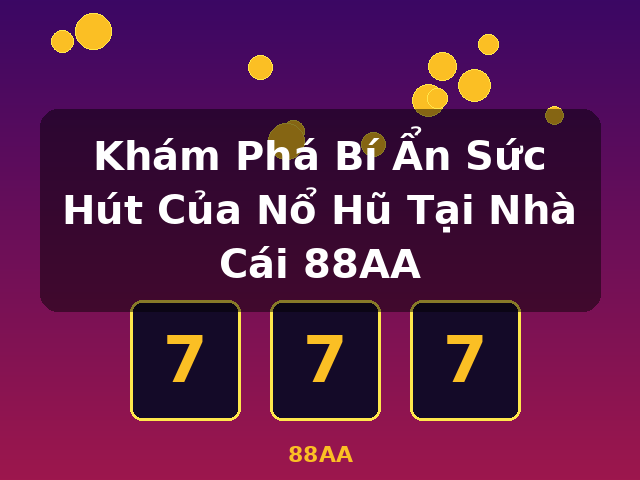 Khám Phá Bí Ẩn Sức Hút Của Nổ Hũ Tại Nhà Cái 88AA - 88AA