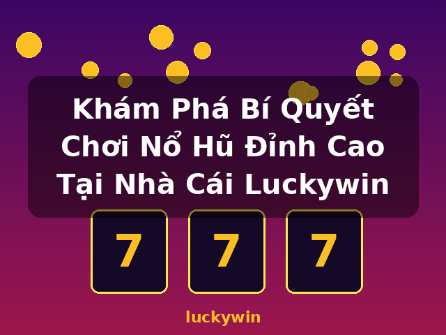 Khám Phá Bí Quyết Chơi Nổ Hũ Đỉnh Cao Tại Nhà Cái Luckywin - luckywin