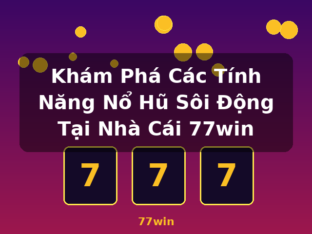 Khám Phá Các Tính Năng Nổ Hũ Sôi Động Tại Nhà Cái 77win - 77win