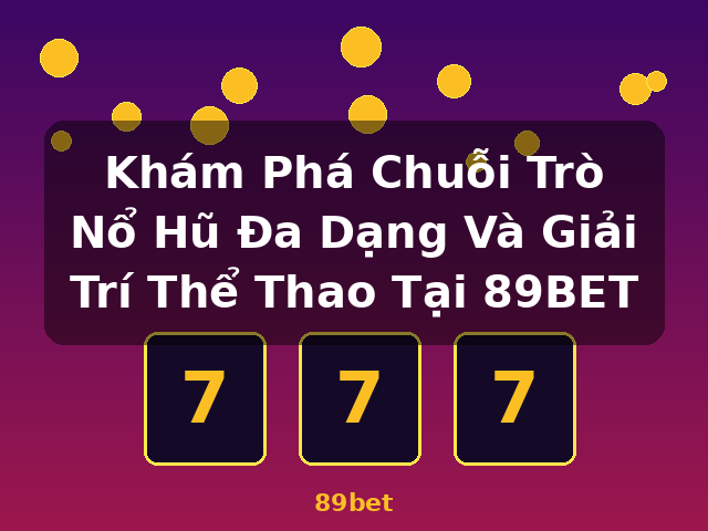 Khám Phá Chuỗi Trò Nổ Hũ Đa Dạng Và Giải Trí Thể Thao Tại 89BET - 89bet