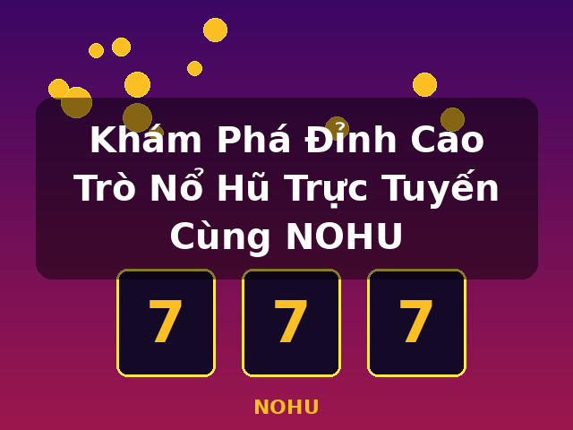 Khám Phá Đỉnh Cao Trò Nổ Hũ Trực Tuyến Cùng NOHU - NOHU