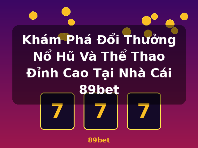 Khám Phá Đổi Thưởng Nổ Hũ Và Thể Thao Đỉnh Cao Tại Nhà Cái 89bet - 89bet