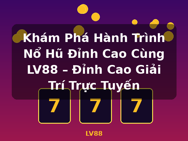 Khám Phá Hành Trình Nổ Hũ Đỉnh Cao Cùng LV88 – Đỉnh Cao Giải Trí Trực Tuyến - LV88