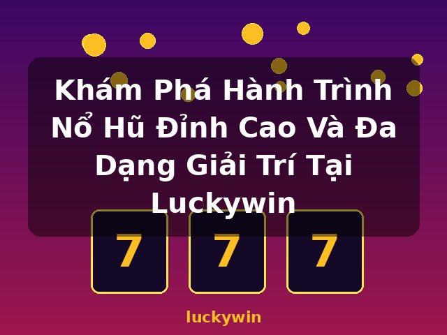Khám Phá Hành Trình Nổ Hũ Đỉnh Cao Và Đa Dạng Giải Trí Tại Luckywin - luckywin
