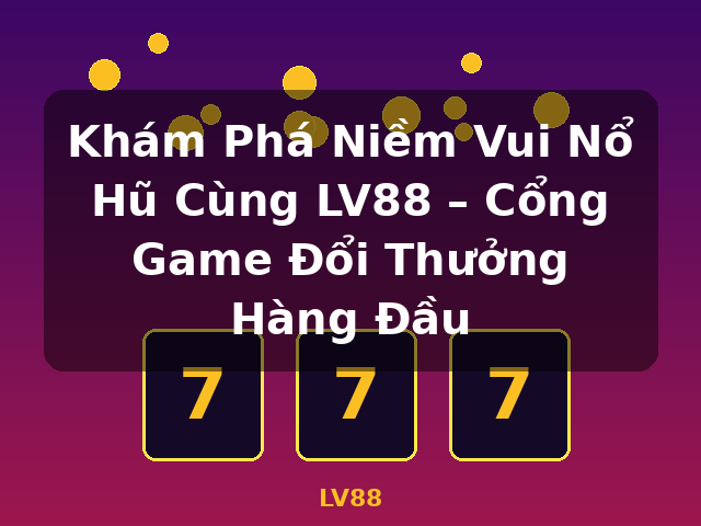 Khám Phá Niềm Vui Nổ Hũ Cùng LV88 – Cổng Game Đổi Thưởng Hàng Đầu - LV88