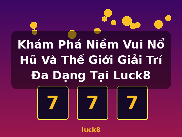Khám Phá Niềm Vui Nổ Hũ Và Thế Giới Giải Trí Đa Dạng Tại Luck8 - luck8