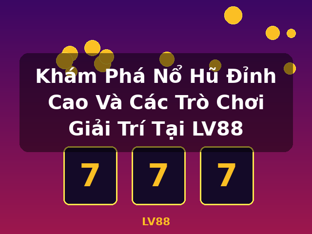 Khám Phá Nổ Hũ Đỉnh Cao Và Các Trò Chơi Giải Trí Tại LV88 - LV88 Khám Phá Nổ Hũ Đỉnh Cao Và Các Trò Chơi Giải Trí Tại LV88 - LV88