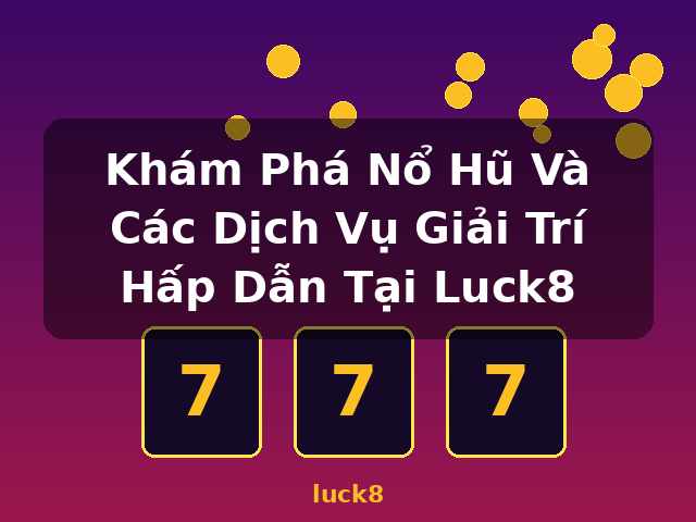 Khám Phá Nổ Hũ Và Các Dịch Vụ Giải Trí Hấp Dẫn Tại Luck8 - luck8