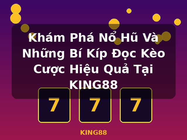 Khám Phá Nổ Hũ Và Những Bí Kíp Đọc Kèo Cược Hiệu Quả Tại KING88 - KING88