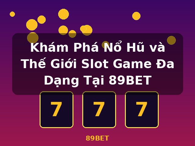 Khám Phá Nổ Hũ và Thế Giới Slot Game Đa Dạng Tại 89BET - 89BET