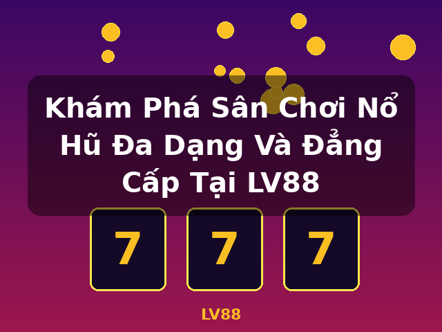 Khám Phá Sân Chơi Nổ Hũ Đa Dạng Và Đẳng Cấp Tại LV88 - LV88