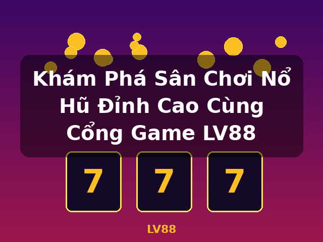 Khám Phá Sân Chơi Nổ Hũ Đỉnh Cao Cùng Cổng Game LV88 - LV88
