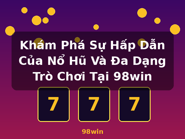 Khám Phá Sự Hấp Dẫn Của Nổ Hũ Và Đa Dạng Trò Chơi Tại 98win - 98win