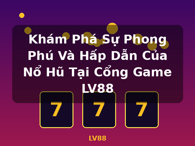Khám Phá Sự Phong Phú Và Hấp Dẫn Của Nổ Hũ Tại Cổng Game LV88 - LV88 Khám Phá Sự Phong Phú Và Hấp Dẫn Của Nổ Hũ Tại Cổng Game LV88 - LV88