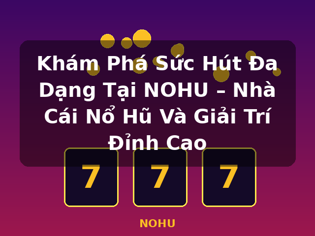 Khám Phá Sức Hút Đa Dạng Tại NOHU – Nhà Cái Nổ Hũ Và Giải Trí Đỉnh Cao - NOHU
