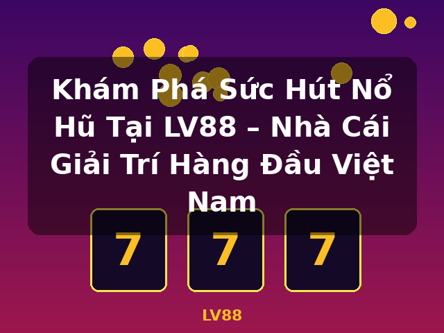 Khám Phá Sức Hút Nổ Hũ Tại LV88 – Nhà Cái Giải Trí Hàng Đầu Việt Nam - LV88