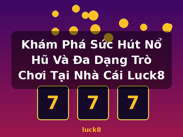 Khám Phá Sức Hút Nổ Hũ Và Đa Dạng Trò Chơi Tại Nhà Cái Luck8 - luck8