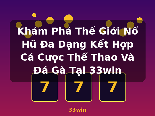 Khám Phá Thế Giới Nổ Hũ Đa Dạng Kết Hợp Cá Cược Thể Thao Và Đá Gà Tại 33win - 33win