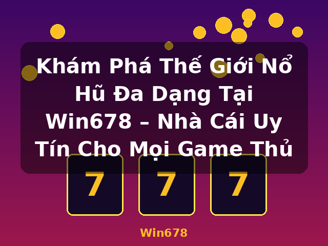 Khám Phá Thế Giới Nổ Hũ Đa Dạng Tại Win678 – Nhà Cái Uy Tín Cho Mọi Game Thủ - Win678