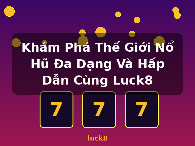 Khám Phá Thế Giới Nổ Hũ Đa Dạng Và Hấp Dẫn Cùng Luck8 - luck8